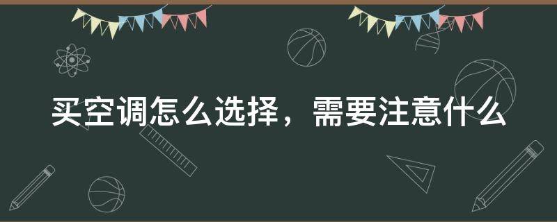 买空调怎么选择，需要注意什么 买空调怎么选择,需要注意什么几级能效的好