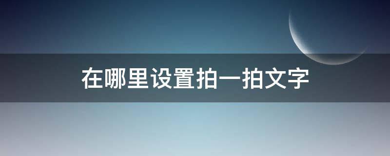 在哪里设置拍一拍文字（拍一拍去哪里设置文字）