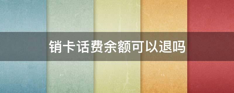 销卡话费余额可以退吗 销卡话费余额不退怎么处理