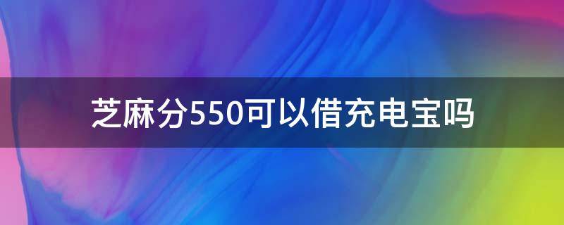 芝麻分550可以借充电宝吗（为什么芝麻分600多却借不了充电宝）