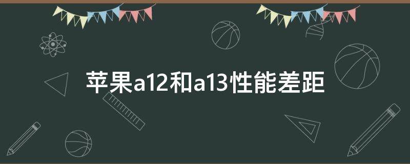 苹果a12和a13性能差距（苹果a13处理器）