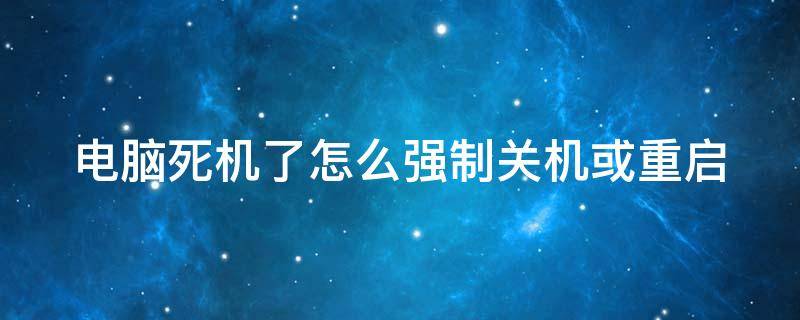 电脑死机了怎么强制关机或重启 电脑死机按哪个键可以强制关机