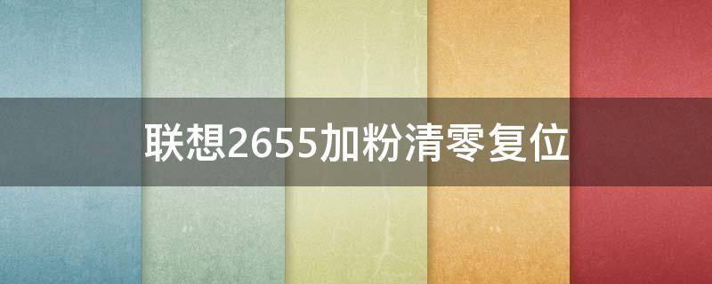 联想2655加粉清零复位（联想2655加粉清零复位视频）