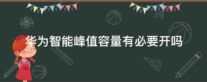 华为智能峰值容量有必要开吗 华为电池智能峰值容量开着好还是关着