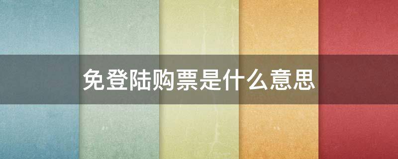 免登陆购票是什么意思 免登录购票是什么意思购票什么意思