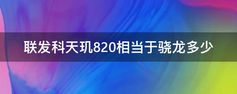 联发科天玑820相当于骁龙多少 天玑820是联发科处理器