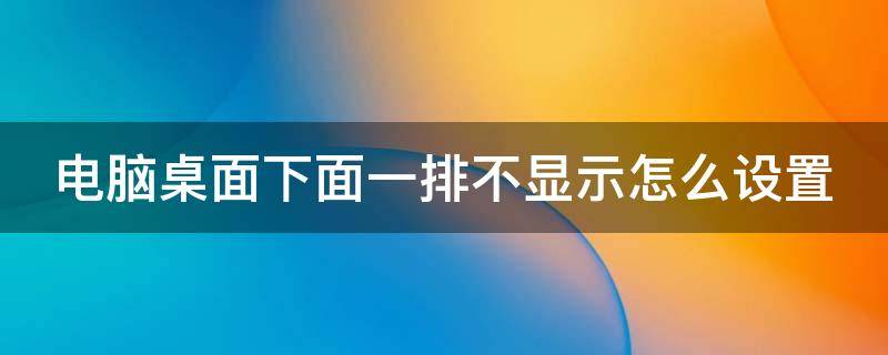 电脑桌面下面一排不显示怎么设置（电脑桌面下面一排不显示怎么设置出来）