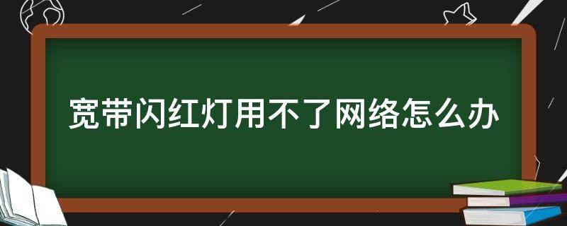 宽带闪红灯用不了网络怎么办 宽带网络闪红灯怎么办?