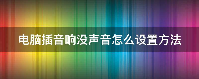 电脑插音响没声音怎么设置方法 笔记本电脑插音响没声音怎么设置方法