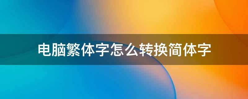 电脑繁体字怎么转换简体字（电脑繁体字怎么转换简体字英文）