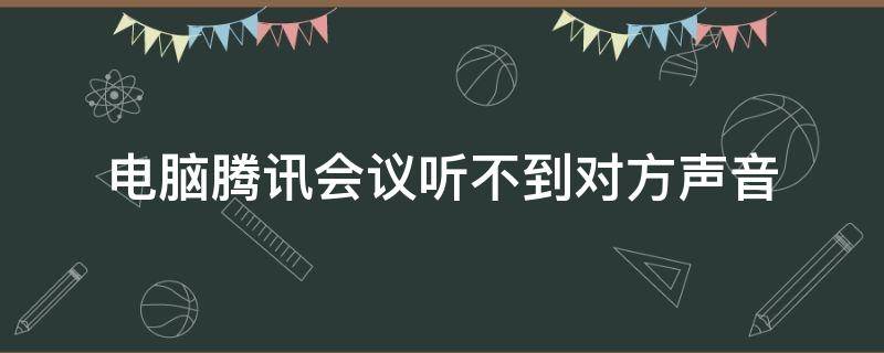 电脑腾讯会议听不到对方声音（苹果电脑腾讯会议听不到对方声音）