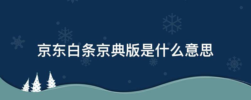 京东白条京典版是什么意思 京东白条京典版是什么意思?