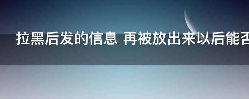 拉黑后发的信息 拉黑后发的信息解除后能收到吗