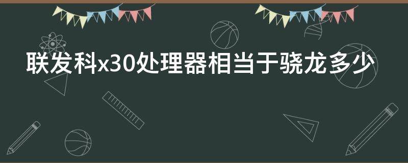 联发科x30处理器相当于骁龙多少 联发科x30相当于骁龙什么处理器