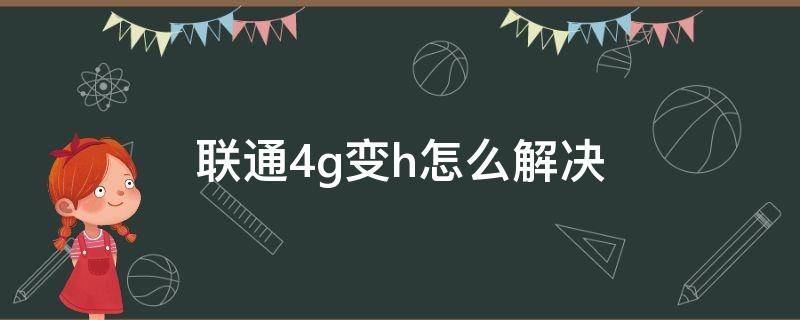 联通4g变h怎么解决（联通4g突然变成h解决方法）