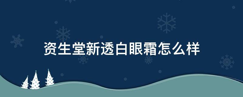 资生堂新透白眼霜怎么样（资生堂新透白面霜怎么样）