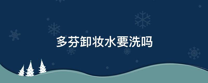 多芬卸妆水要洗吗（多芬洗面奶能卸妆吗）