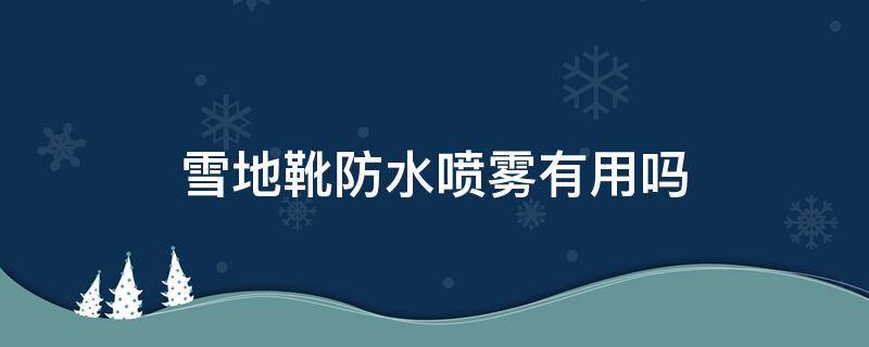 雪地靴防水喷雾有用吗 防水雪地靴透气吗