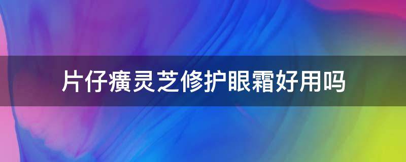 片仔癀灵芝修护眼霜好用吗 片仔癀灵芝多效修护眼霜适合多大年龄