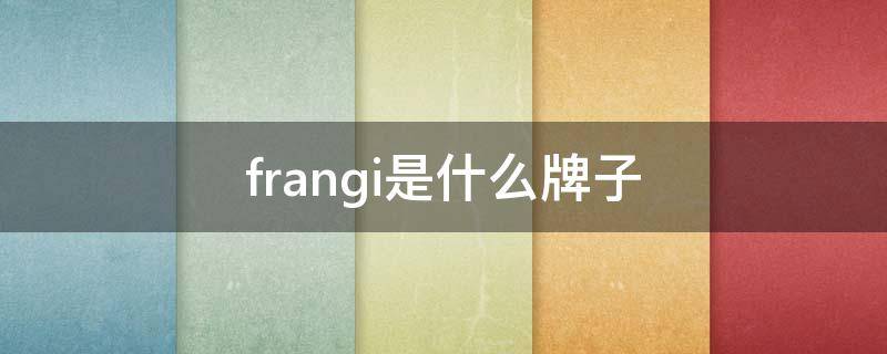 frangi是什么牌子（frangi是什么牌子的衣服）