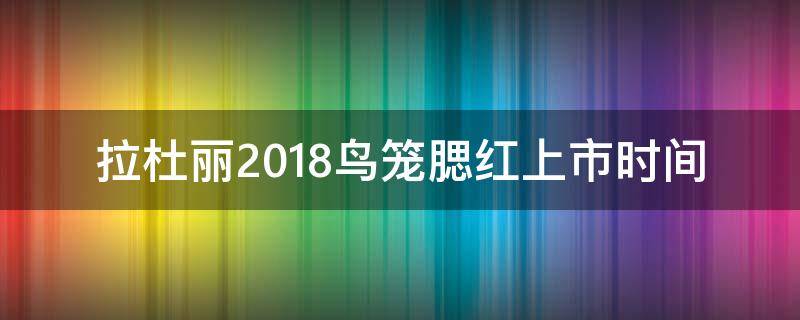 拉杜丽2018鸟笼腮红上市时间 拉杜丽腮红停产