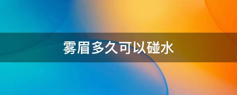 雾眉多久可以碰水 雾眉真的马上可以碰水吗