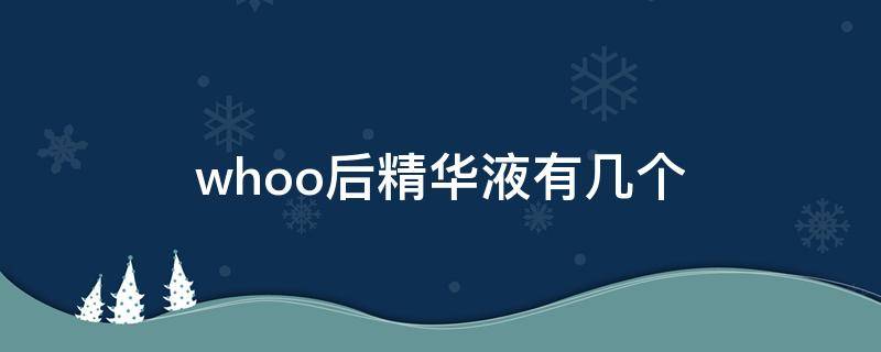 whoo后精华液有几个(whoo后精华怎么用)