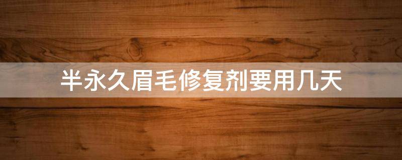 半永久眉毛修复剂要用几天 半永久眉毛修复液要涂几天