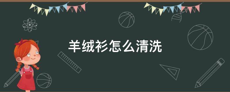 羊绒衫怎么清洗（羊绒衫怎么清洗?）