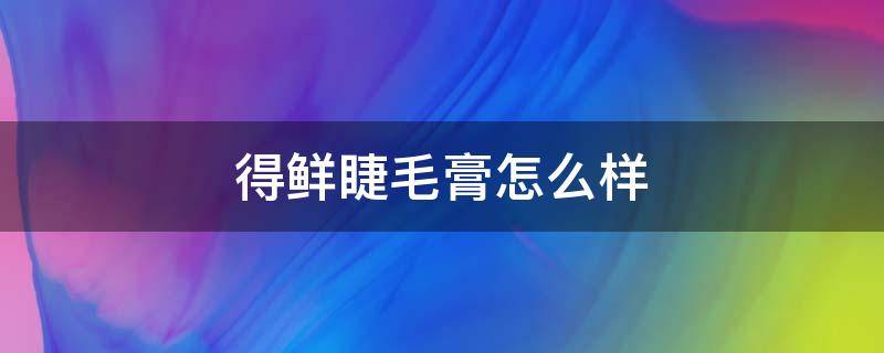 得鲜睫毛膏怎么样 怎么买睫毛