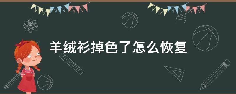 羊绒衫掉色了怎么恢复 羊绒衫掉颜色吗