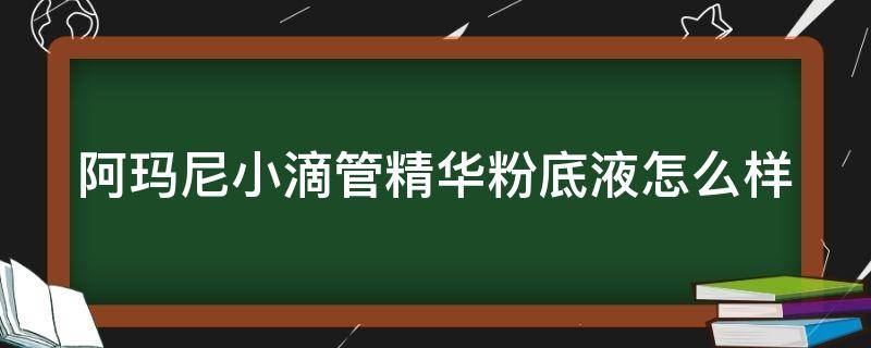 阿玛尼小滴管精华粉底液怎么样 阿玛尼小滴管精华粉底液怎么样好用吗