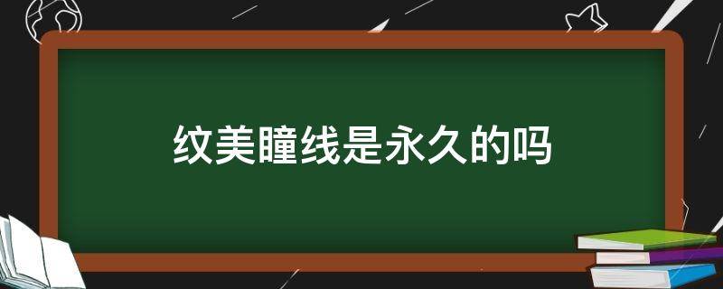 纹美瞳线是永久的吗 纹眼线永久的吗