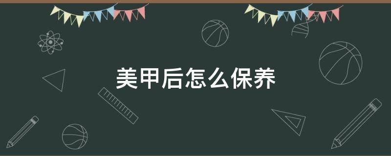 美甲后怎么保养（卸完美甲后怎么保养）