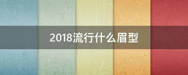 2018流行什么眉型 今年流行什么眉型