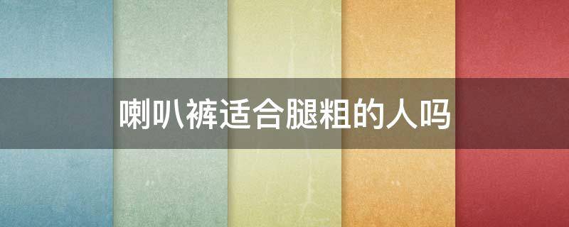 喇叭裤适合腿粗的人吗（喇叭裤不适合大腿粗的人穿）