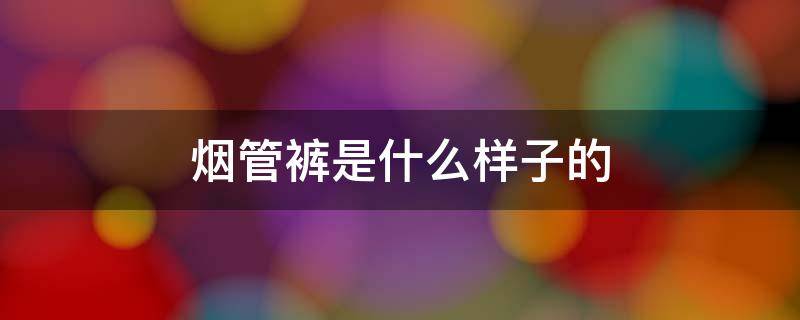 烟管裤是什么样子的（烟管裤是什么样子的?）