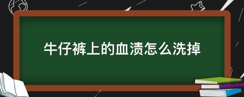 牛仔裤上的血渍怎么洗掉 牛仔裤上的血渍怎么洗掉长时间的血