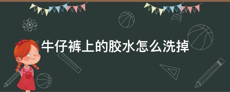 牛仔裤上的胶水怎么洗掉 牛仔裤上的胶水洗不掉咋办