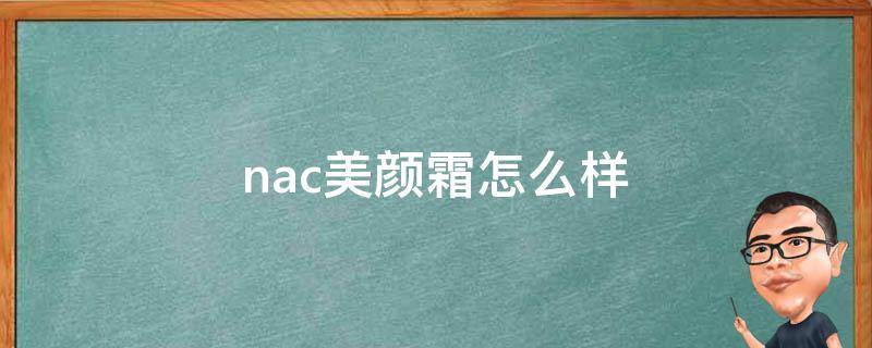 nac美颜霜怎么样（nac护肤品是哪里的牌子）