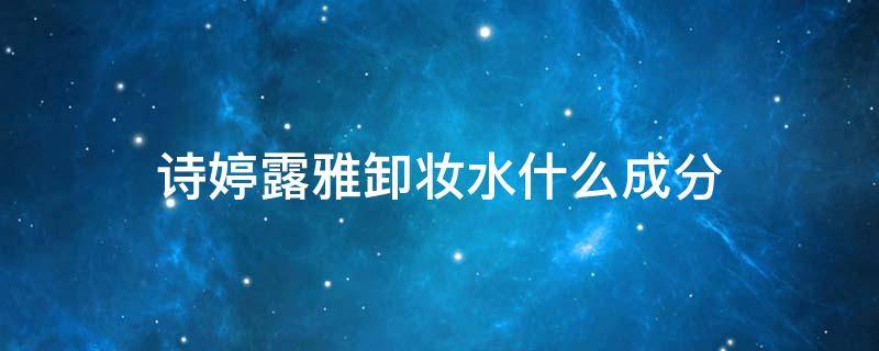 诗婷露雅卸妆水什么成分 诗婷露雅卸妆油怎么样