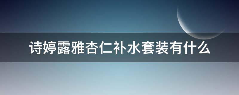 诗婷露雅杏仁补水套装有什么 诗婷露雅坚果护肤品套装的使用步骤