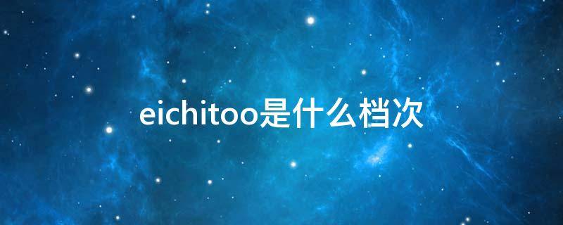 eichitoo是什么档次 eichitoo怎么读