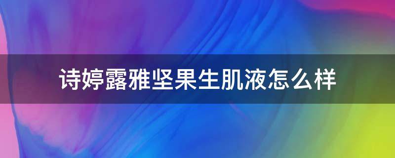 诗婷露雅坚果生肌液怎么样 诗婷露雅精华液怎么样