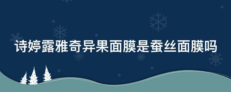 诗婷露雅奇异果面膜是蚕丝面膜吗（诗婷露雅坚果护肤品怎么样）