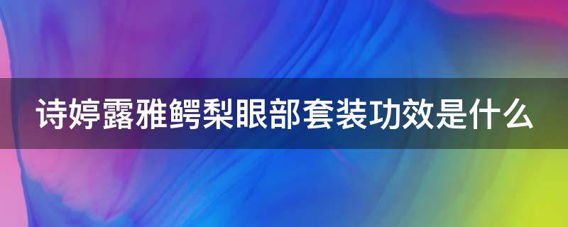 诗婷露雅鳄梨眼部套装功效是什么 诗婷露雅坚果和鳄梨系列哪个好用