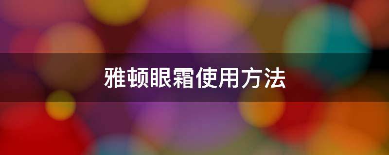 雅顿眼霜使用方法 雅顿眼霜刺痛