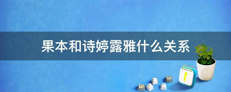 果本和诗婷露雅什么关系（诗婷露雅和果本的关系）