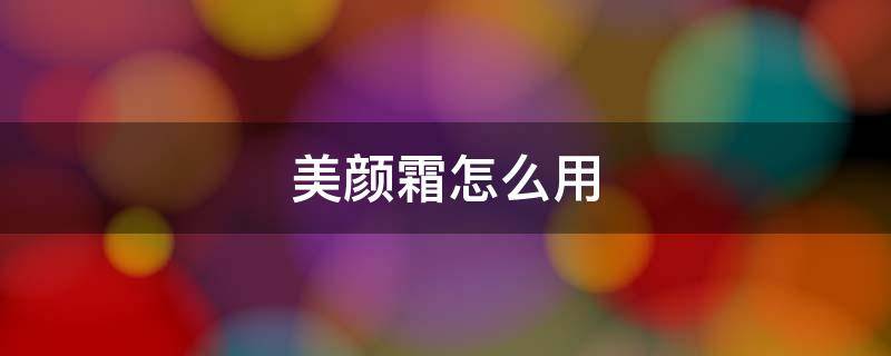 美颜霜怎么用 美颜霜怎么用的