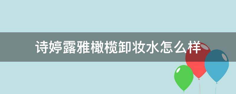 诗婷露雅橄榄卸妆水怎么样（诗婷露雅橄榄温和卸妆水）